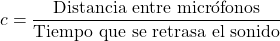 \begin{equation*} c=\frac{\text{Distancia entre micr&oacute;fonos}}{\text{Tiempo que se retrasa el sonido}} \end{equation*}